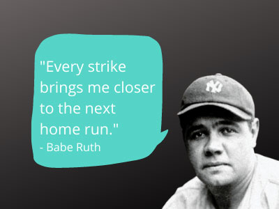 Every strike brings me closer to the next home run - Babe Ruth