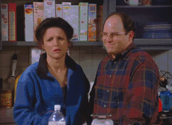 OK. (Elaine and George, Seinfeld)
