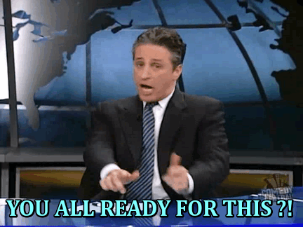 You all ready for this? (Jon Stewart)