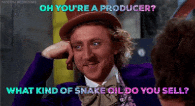 Oh you're a producer? What kind of snake oil do you sell? Willy Wonka
