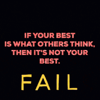 If your best is what others think, then it's not your best. FAIL