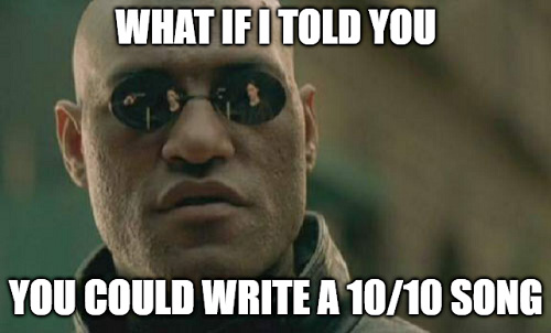 What if I told you you could write a 10/10 song