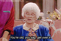 You're old, you sag, get over it (Golden Girls)