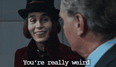 You're really weird (Willy Wonka)