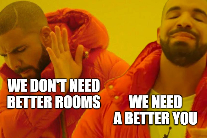 We don't need better rooms - we need a better you