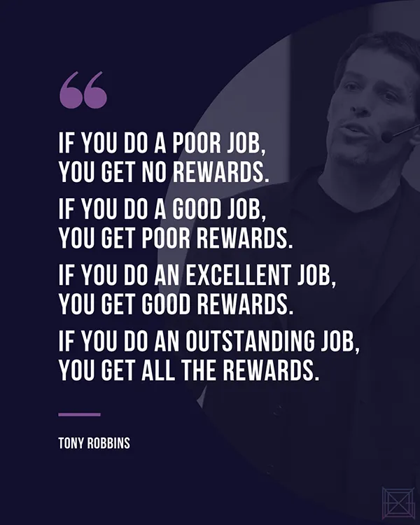 If you do an outstanding job, you get all the rewards - Tony Robbins